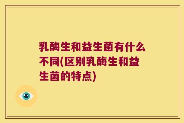 乳酶生和益生菌有什么不同(区别乳酶生和益生菌的特点) 乳酶生和益生菌有什么不同(区别乳酶生和益生菌的特点)