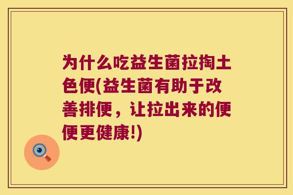 为什么吃益生菌拉掏土色便(益生菌有助于改善排便,让拉出来的便便更健康!) 为什么吃益生菌拉掏土色便(益生菌有助于改善排便,让拉出来的便便更健康!)