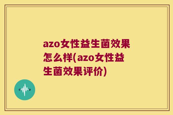 azo女性益生菌效果怎么样(azo女性益生菌效果评价)