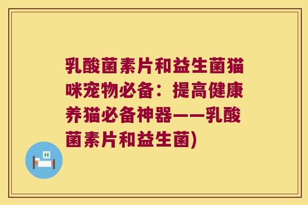 乳酸菌素片和益生菌猫咪宠物必备：提高健康养猫必备神器——乳酸菌素片和益生菌)
