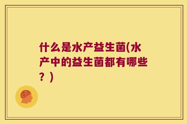 什么是水产益生菌(水产中的益生菌都有哪些？)