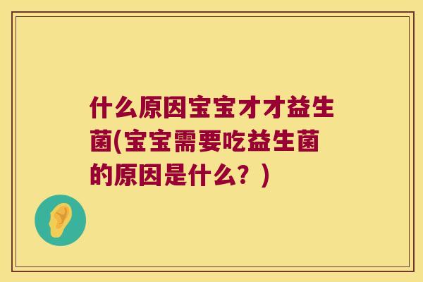 什么原因宝宝才才益生菌(宝宝需要吃益生菌的原因是什么？)