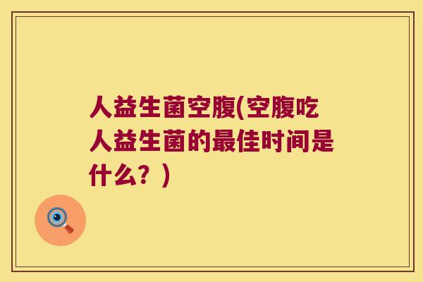 人益生菌空腹(空腹吃人益生菌的最佳时间是什么？)