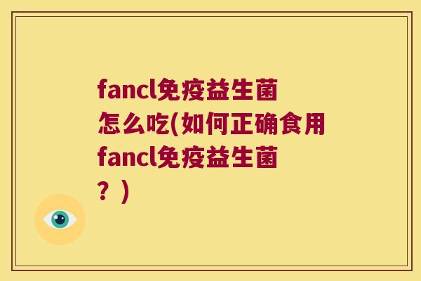 fancl免疫益生菌怎么吃(如何正确食用fancl免疫益生菌？)