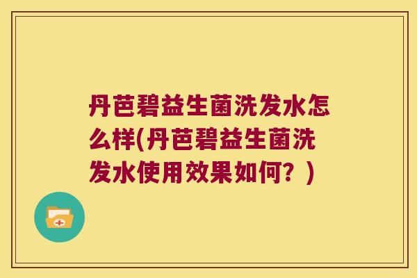 丹芭碧益生菌洗发水怎么样(丹芭碧益生菌洗发水使用效果如何?) 丹芭碧益生菌洗发水怎么样(丹芭碧益生菌洗发水使用效果如何?)