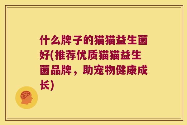 什么牌子的猫猫益生菌好(推荐优质猫猫益生菌品牌，助宠物健康成长)