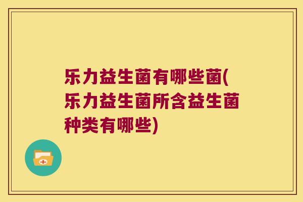 乐力益生菌有哪些菌(乐力益生菌所含益生菌种类有哪些)