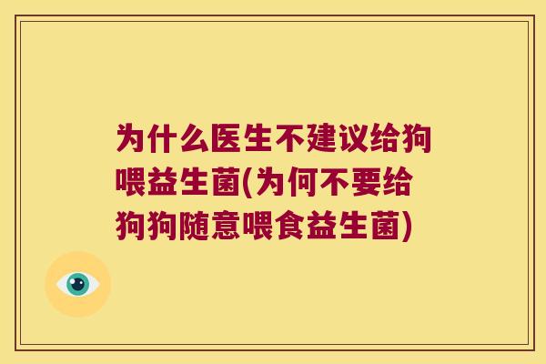 为什么医生不建议给狗喂益生菌(为何不要给狗狗随意喂食益生菌)