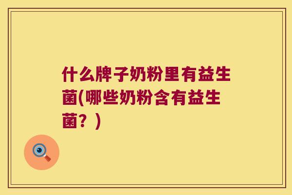 什么牌子奶粉里有益生菌(哪些奶粉含有益生菌？)