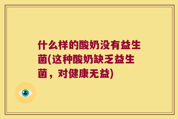 什么样的酸奶没有益生菌(这种酸奶缺乏益生菌，对健康无益)
