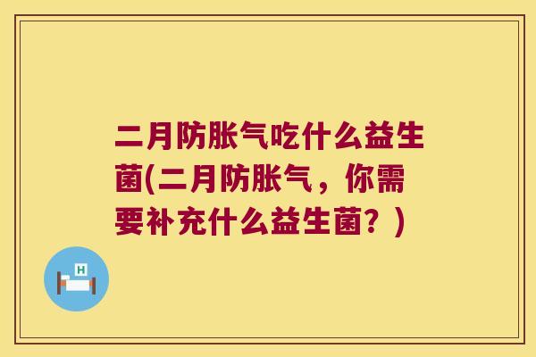二月防胀气吃什么益生菌(二月防胀气，你需要补充什么益生菌？)
