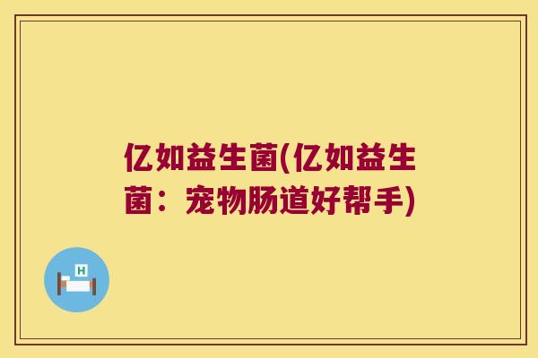 亿如益生菌(亿如益生菌：宠物肠道好帮手)