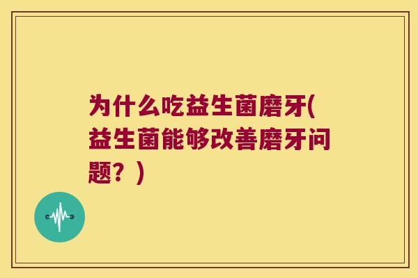 为什么吃益生菌磨牙(益生菌能够改善磨牙问题？)