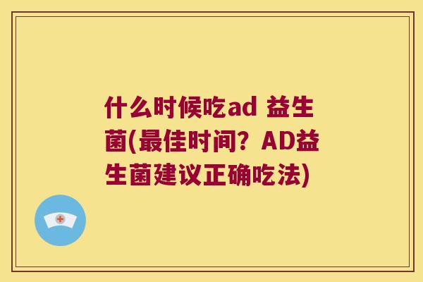 什么时候吃ad 益生菌(佳时间？AD益生菌建议正确吃法)