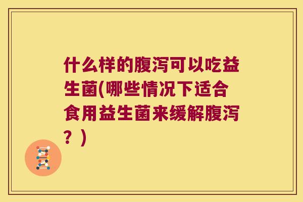 什么样的可以吃益生菌(哪些情况下适合食用益生菌来缓解?) 什么样的可以吃益生菌(哪些情况下适合食用益生菌来缓解?)