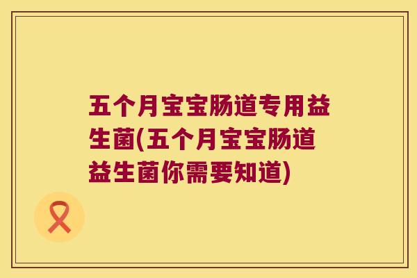 五个月宝宝肠道专用益生菌(五个月宝宝肠道益生菌你需要知道) 五个月宝宝肠道专用益生菌(五个月宝宝肠道益生菌你需要知道)