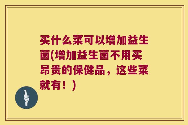 买什么菜可以增加益生菌(增加益生菌不用买昂贵的保健品，这些菜就有！)