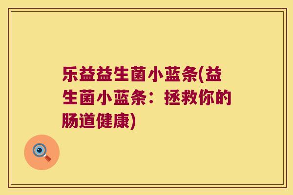 乐益益生菌小蓝条(益生菌小蓝条：拯救你的肠道健康)