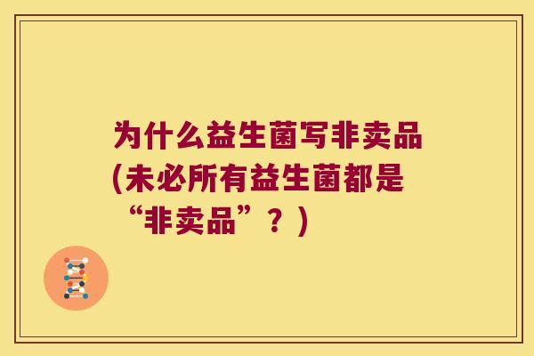 为什么益生菌写非卖品(未必所有益生菌都是“非卖品”？)