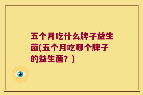 五个月吃什么牌子益生菌(五个月吃哪个牌子的益生菌？)