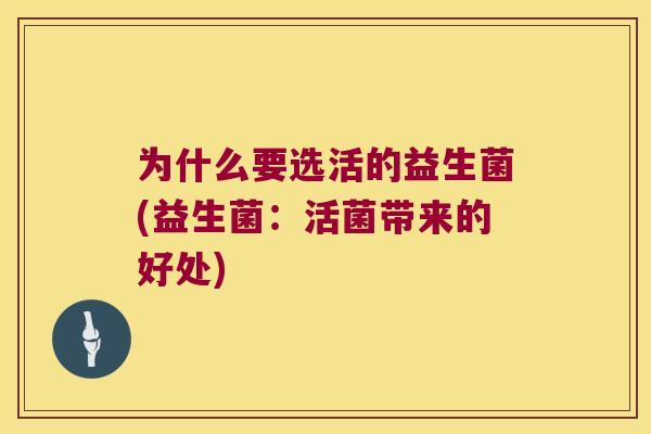 为什么要选活的益生菌(益生菌：活菌带来的好处)