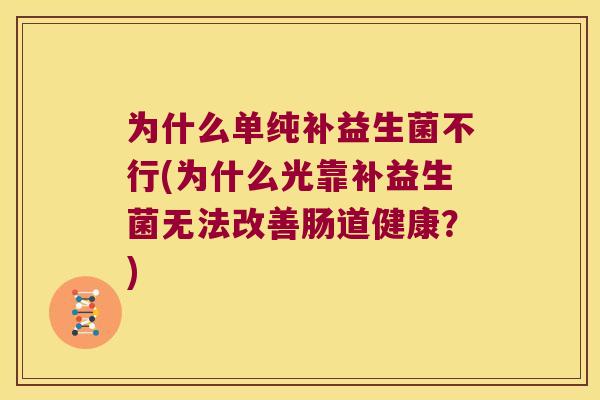 为什么单纯补益生菌不行(为什么光靠补益生菌无法改善肠道健康？)