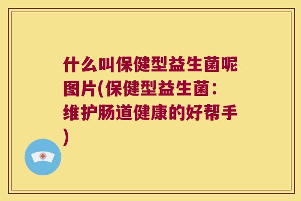 什么叫保健型益生菌呢图片(保健型益生菌：维护肠道健康的好帮手)