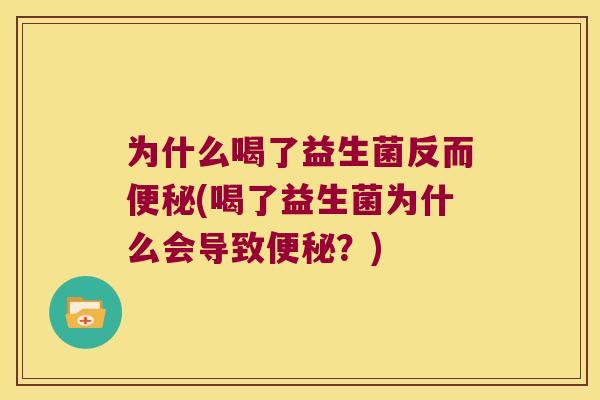 为什么喝了益生菌反而便秘(喝了益生菌为什么会导致便秘？)