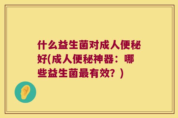 什么益生菌对成人便秘好(成人便秘神器：哪些益生菌最有效？)