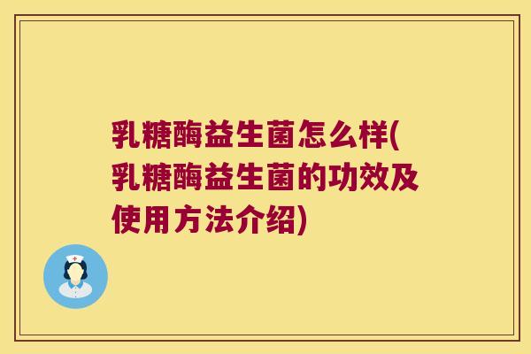 乳糖酶益生菌怎么样(乳糖酶益生菌的功效及使用方法介绍)