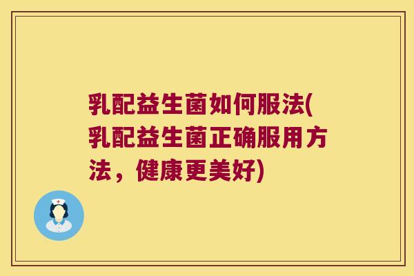 乳配益生菌如何服法(乳配益生菌正确服用方法，健康更美好)
