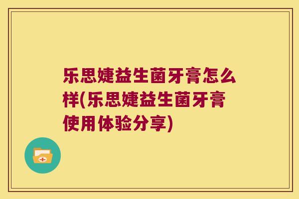 乐思婕益生菌牙膏怎么样(乐思婕益生菌牙膏使用体验分享)