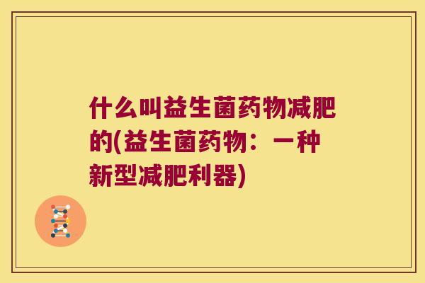 什么叫益生菌药物减肥的(益生菌药物：一种新型减肥利器)