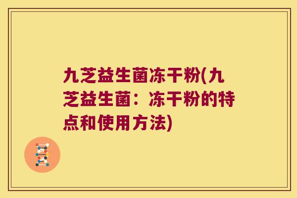 九芝益生菌冻干粉(九芝益生菌：冻干粉的特点和使用方法)