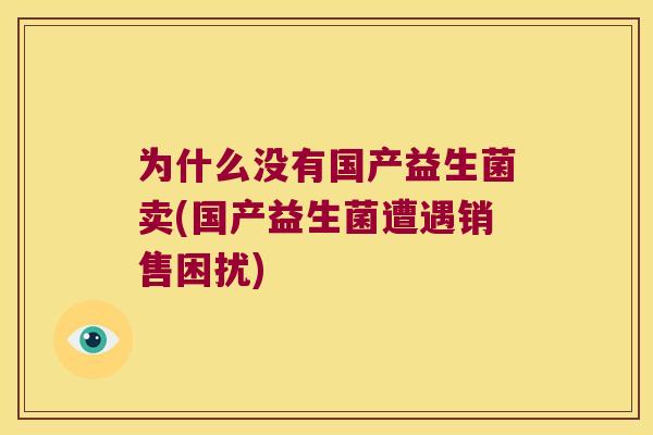 为什么没有国产益生菌卖(国产益生菌遭遇销售困扰)