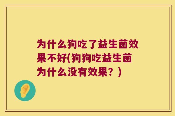 为什么狗吃了益生菌效果不好(狗狗吃益生菌为什么没有效果？)