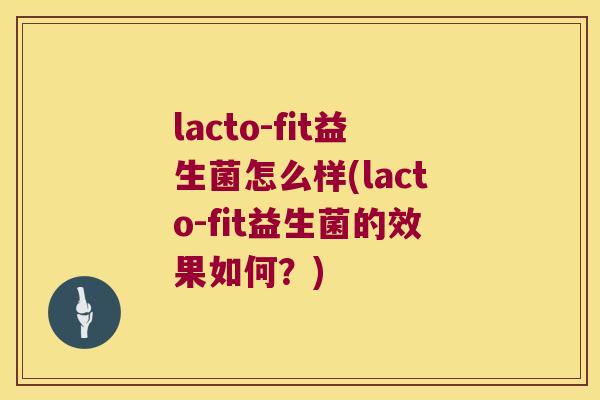 lacto-fit益生菌怎么样(lacto-fit益生菌的效果如何?) lacto-fit益生菌怎么样(lacto-fit益生菌的效果如何?)