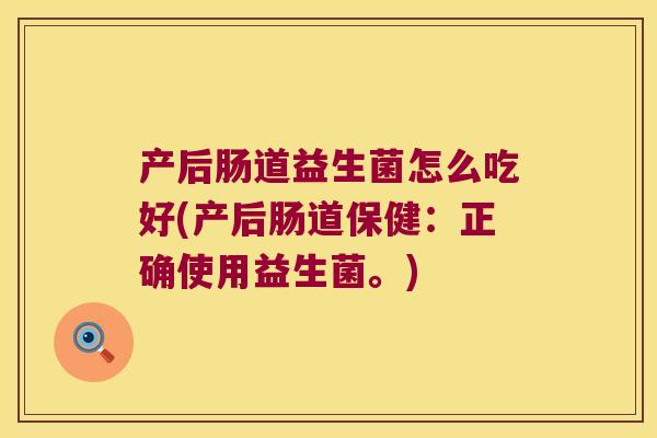 产后肠道益生菌怎么吃好(产后肠道保健：正确使用益生菌。)