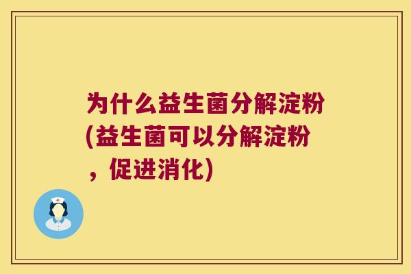 为什么益生菌分解淀粉(益生菌可以分解淀粉，促进消化)
