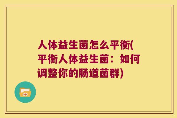 人体益生菌怎么平衡(平衡人体益生菌：如何调整你的肠道菌群)
