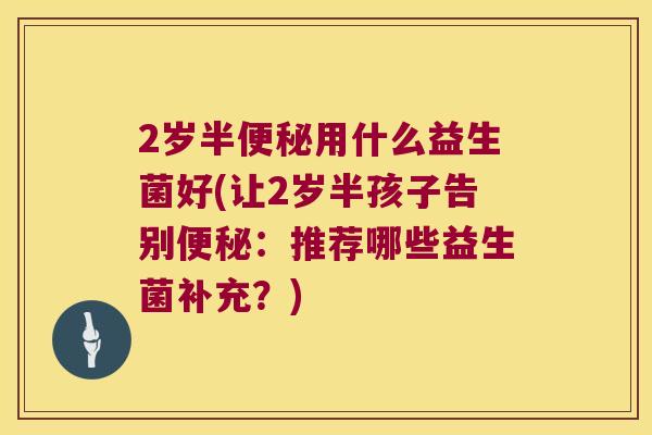 2岁半便秘用什么益生菌好(让2岁半孩子告别便秘：推荐哪些益生菌补充？)