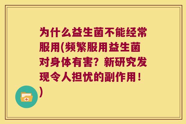 为什么益生菌不能经常服用(频繁服用益生菌对身体有害？新研究发现令人担忧的副作用！)
