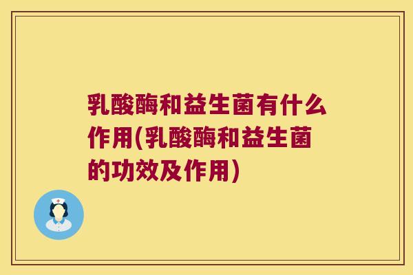 乳酸酶和益生菌有什么作用(乳酸酶和益生菌的功效及作用) 乳酸酶和益生菌有什么作用(乳酸酶和益生菌的功效及作用)