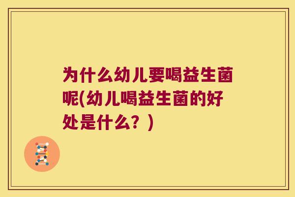 为什么幼儿要喝益生菌呢(幼儿喝益生菌的好处是什么？)