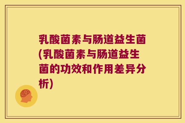 乳酸菌素与肠道益生菌(乳酸菌素与肠道益生菌的功效和作用差异分析)
