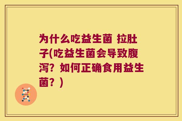 为什么吃益生菌 拉肚子(吃益生菌会导致腹泻？如何正确食用益生菌？)