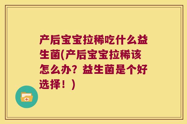 产后宝宝拉稀吃什么益生菌(产后宝宝拉稀该怎么办?益生菌是个好选择!) 产后宝宝拉稀吃什么益生菌(产后宝宝拉稀该怎么办?益生菌是个好选择!)