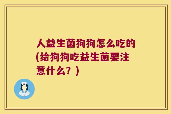 人益生菌狗狗怎么吃的(给狗狗吃益生菌要注意什么?) 人益生菌狗狗怎么吃的(给狗狗吃益生菌要注意什么?)