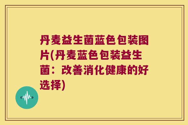 丹麦益生菌蓝色包装图片(丹麦蓝色包装益生菌：改善消化健康的好选择)