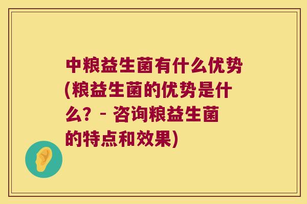 中粮益生菌有什么优势(粮益生菌的优势是什么？- 咨询粮益生菌的特点和效果)
